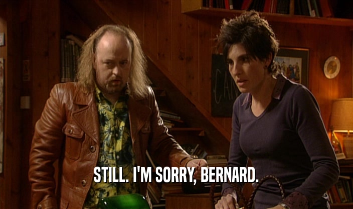 STILL. I'M SORRY, BERNARD.
  
