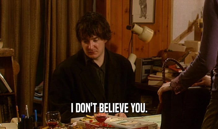 I DON'T BELIEVE YOU.  