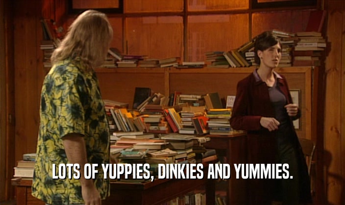 LOTS OF YUPPIES, DINKIES AND YUMMIES.  