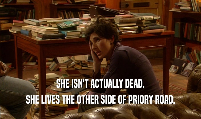 SHE ISN'T ACTUALLY DEAD. SHE LIVES THE OTHER SIDE OF PRIORY ROAD. 