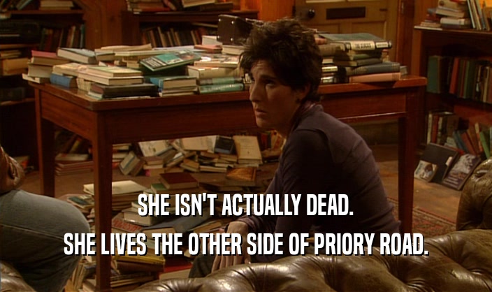 SHE ISN'T ACTUALLY DEAD. SHE LIVES THE OTHER SIDE OF PRIORY ROAD. 