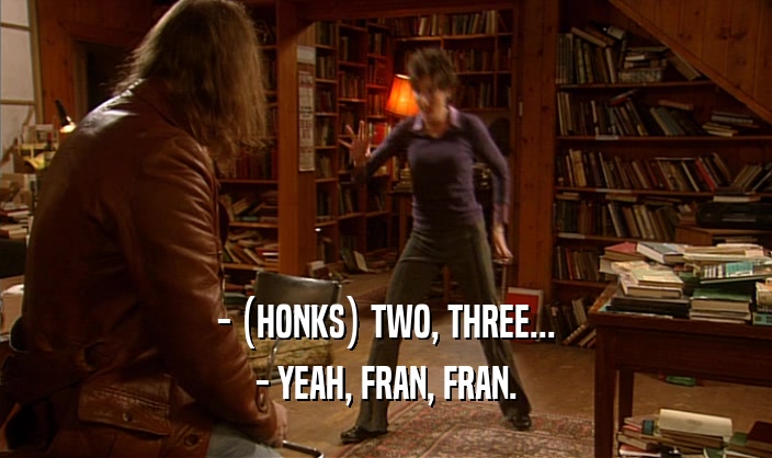 - (HONKS) TWO, THREE... - YEAH, FRAN, FRAN. 