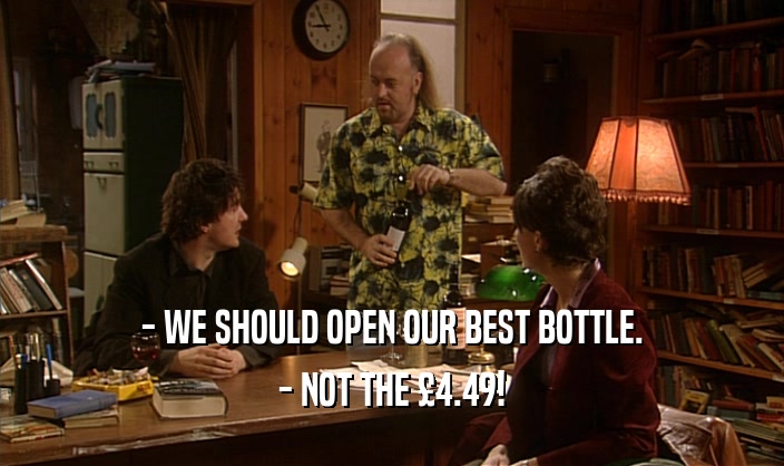 - WE SHOULD OPEN OUR BEST BOTTLE.
 - NOT THE 