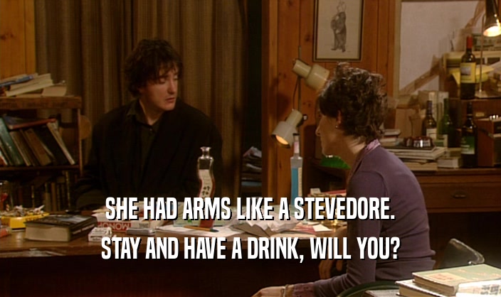 SHE HAD ARMS LIKE A STEVEDORE. STAY AND HAVE A DRINK, WILL YOU? 