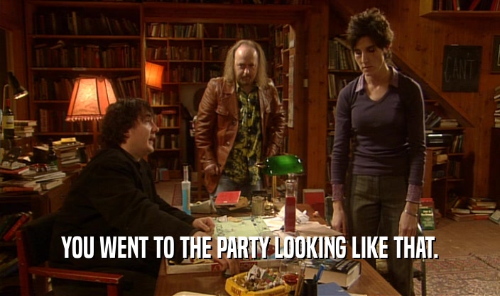 YOU WENT TO THE PARTY LOOKING LIKE THAT.  