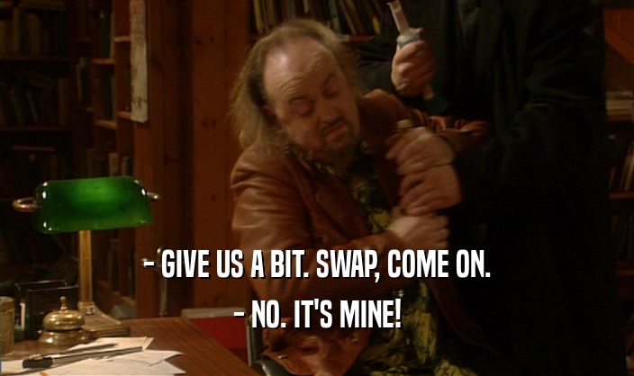 - GIVE US A BIT. SWAP, COME ON. - NO. IT'S MINE! 