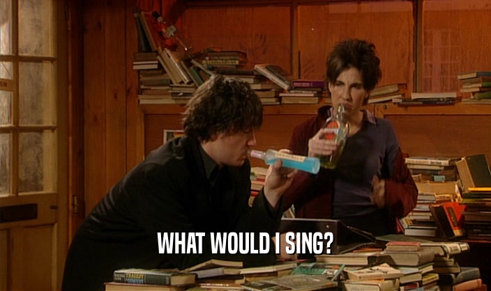 WHAT WOULD I SING?  