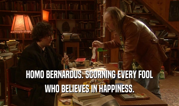 HOMO BERNARDUS. SCORNING EVERY FOOL WHO BELIEVES IN HAPPINESS. 