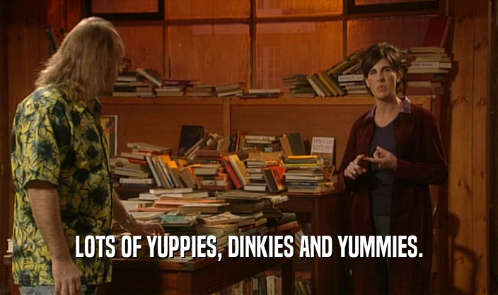 LOTS OF YUPPIES, DINKIES AND YUMMIES.  