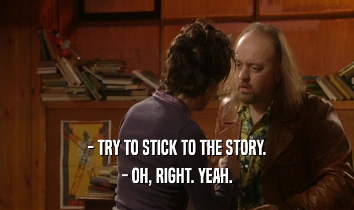- TRY TO STICK TO THE STORY. - OH, RIGHT. YEAH. 
