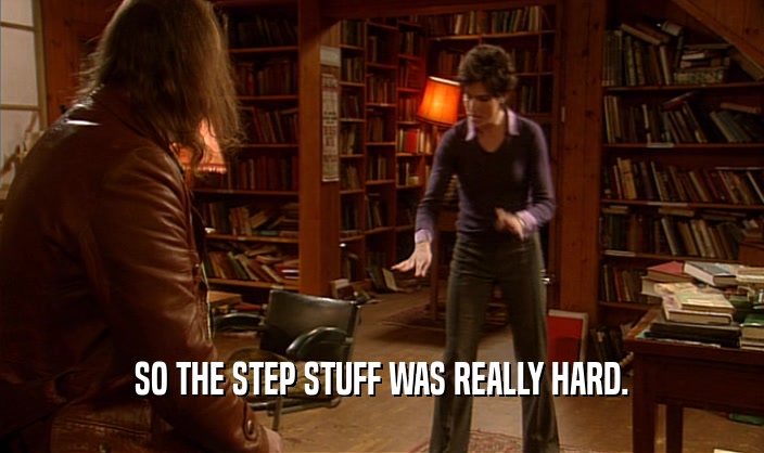 SO THE STEP STUFF WAS REALLY HARD.  