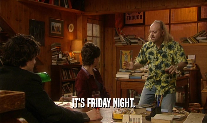 IT'S FRIDAY NIGHT.  