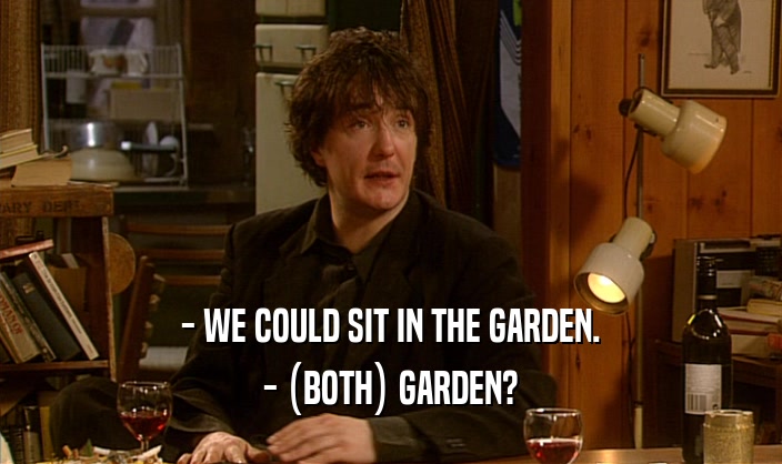 - WE COULD SIT IN THE GARDEN.
 - (BOTH) GARDEN?
 