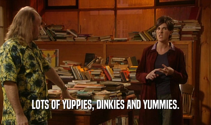 LOTS OF YUPPIES, DINKIES AND YUMMIES.  