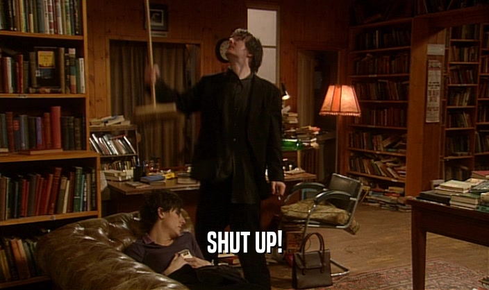 SHUT UP!  