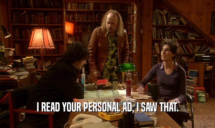 I READ YOUR PERSONAL AD, I SAW THAT.
  