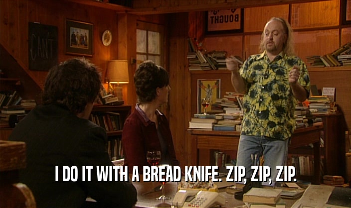 I DO IT WITH A BREAD KNIFE. ZIP, ZIP, ZIP.
  