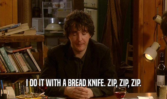 I DO IT WITH A BREAD KNIFE. ZIP, ZIP, ZIP.
  