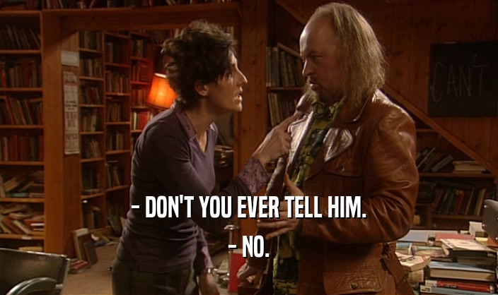 - DON'T YOU EVER TELL HIM. - NO. 