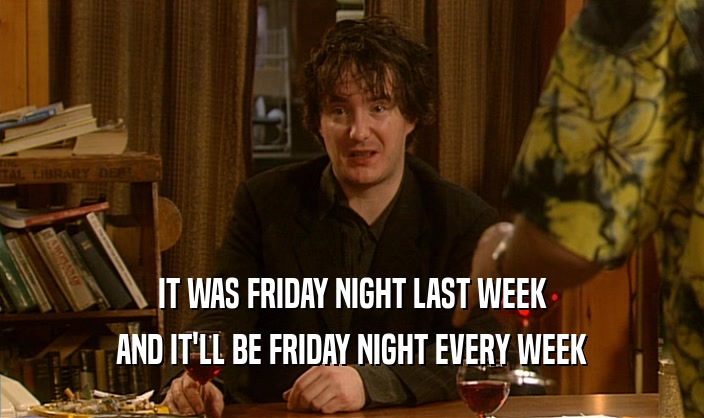 IT WAS FRIDAY NIGHT LAST WEEK AND IT'LL BE FRIDAY NIGHT EVERY WEEK 