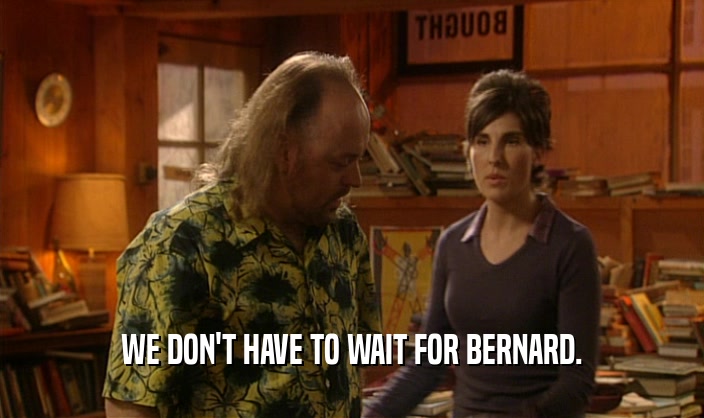 WE DON'T HAVE TO WAIT FOR BERNARD.  