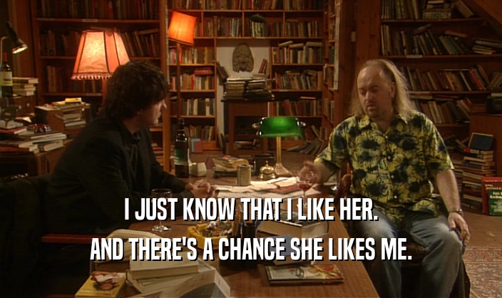 I JUST KNOW THAT I LIKE HER. AND THERE'S A CHANCE SHE LIKES ME. 