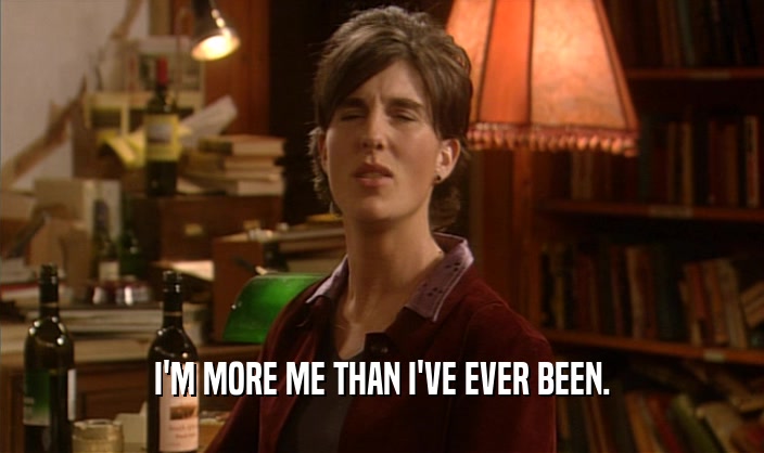I'M MORE ME THAN I'VE EVER BEEN.  