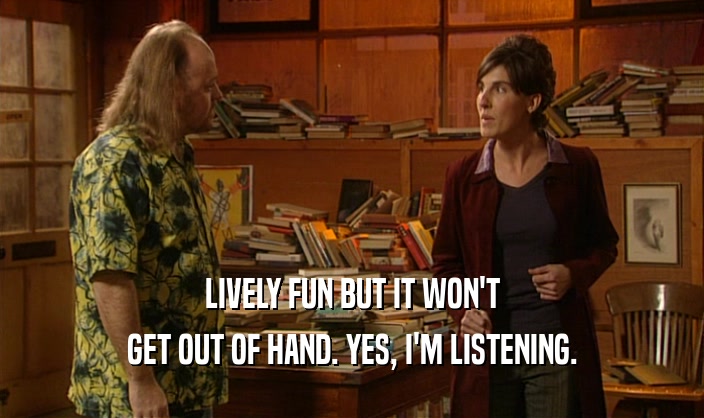 LIVELY FUN BUT IT WON'T GET OUT OF HAND. YES, I'M LISTENING. 