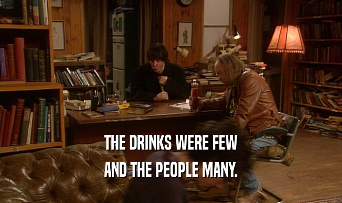 THE DRINKS WERE FEW AND THE PEOPLE MANY. 