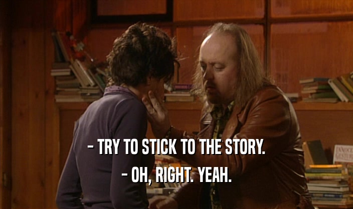 - TRY TO STICK TO THE STORY. - OH, RIGHT. YEAH. 