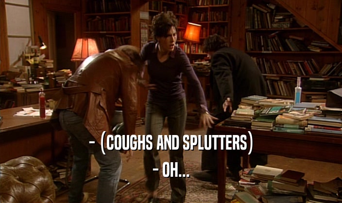 - (COUGHS AND SPLUTTERS) - OH... 