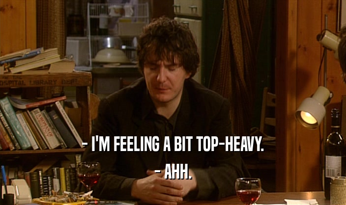 - I'M FEELING A BIT TOP-HEAVY. - AHH. 
