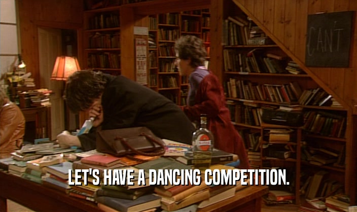 LET'S HAVE A DANCING COMPETITION.
  