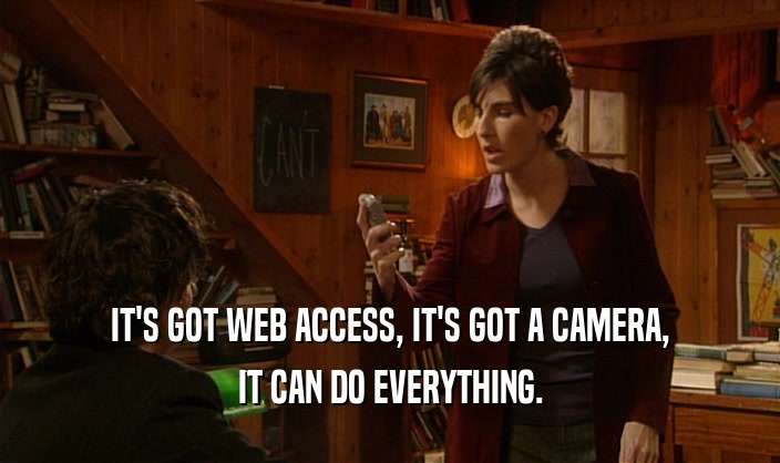 IT'S GOT WEB ACCESS, IT'S GOT A CAMERA, IT CAN DO EVERYTHING. 