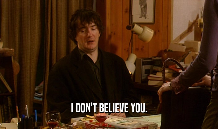I DON'T BELIEVE YOU.  