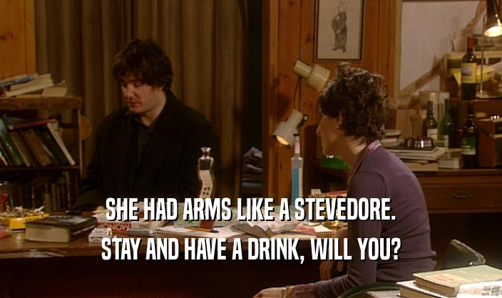 SHE HAD ARMS LIKE A STEVEDORE. STAY AND HAVE A DRINK, WILL YOU? 
