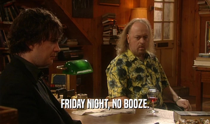 FRIDAY NIGHT, NO BOOZE.  