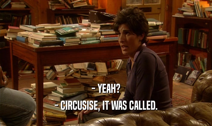 - YEAH? - CIRCUSISE, IT WAS CALLED. 