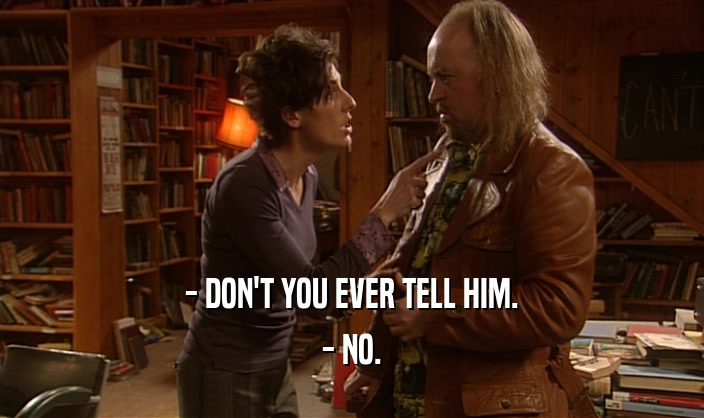 - DON'T YOU EVER TELL HIM. - NO. 