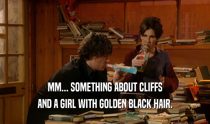 MM... SOMETHING ABOUT CLIFFS AND A GIRL WITH GOLDEN BLACK HAIR. 