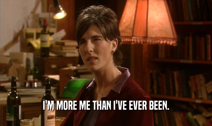 I'M MORE ME THAN I'VE EVER BEEN.  