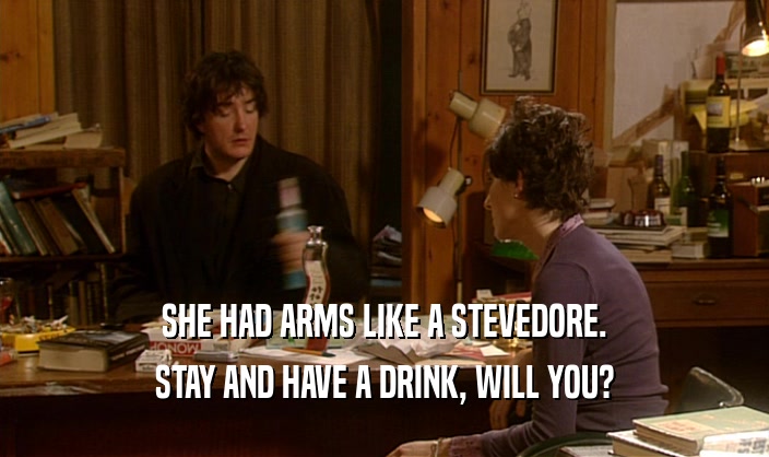 SHE HAD ARMS LIKE A STEVEDORE. STAY AND HAVE A DRINK, WILL YOU? 