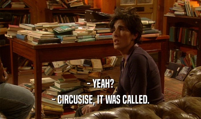 - YEAH? - CIRCUSISE, IT WAS CALLED. 