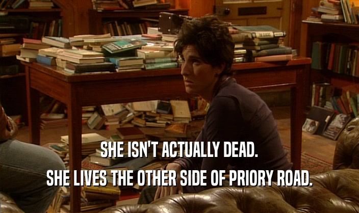 SHE ISN'T ACTUALLY DEAD. SHE LIVES THE OTHER SIDE OF PRIORY ROAD. 