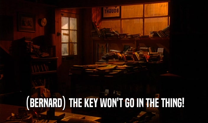 (BERNARD) THE KEY WON'T GO IN THE THING!
  