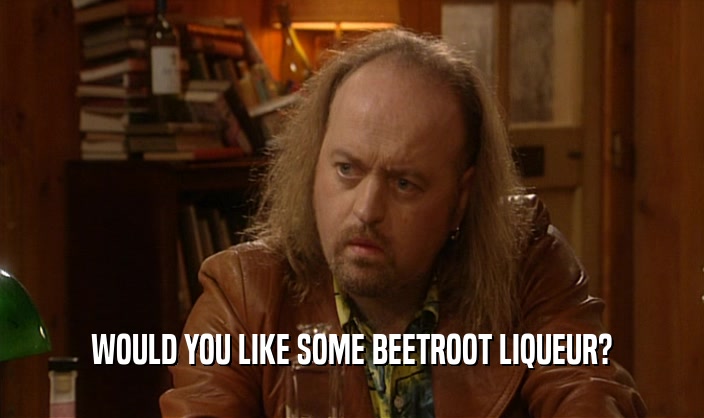 WOULD YOU LIKE SOME BEETROOT LIQUEUR?  