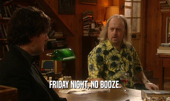 FRIDAY NIGHT, NO BOOZE.  