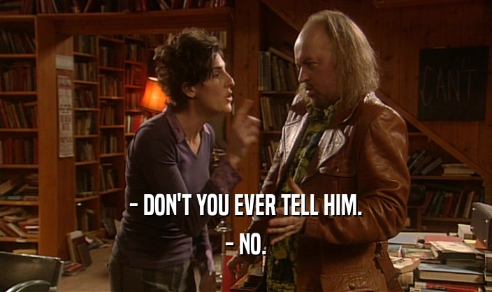 - DON'T YOU EVER TELL HIM. - NO. 