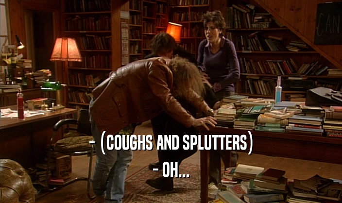 - (COUGHS AND SPLUTTERS) - OH... 