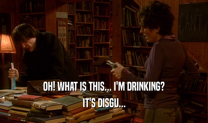OH! WHAT IS THIS... I'M DRINKING? IT'S DISGU... 